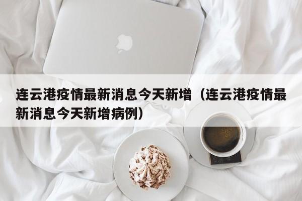 连云港疫情最新消息今天新增（连云港疫情最新消息今天新增病例）