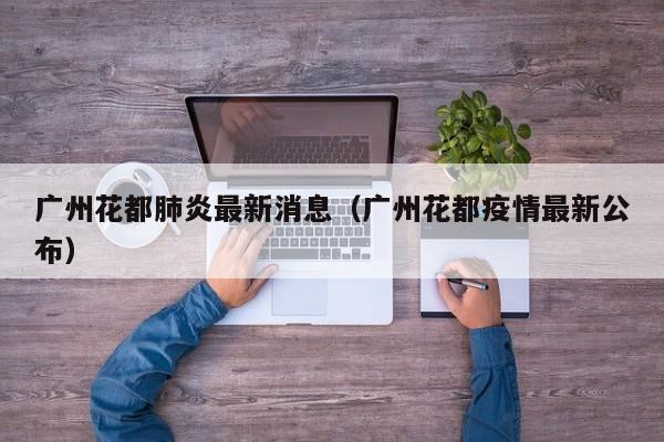 广州花都肺炎最新消息（广州花都疫情最新公布）