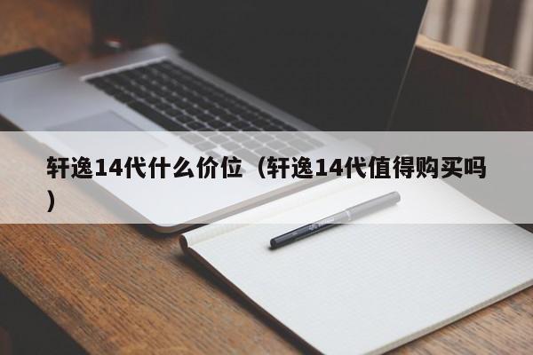 轩逸14代什么价位（轩逸14代值得购买吗）