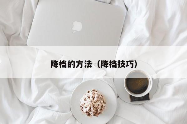 降档的方法（降挡技巧）