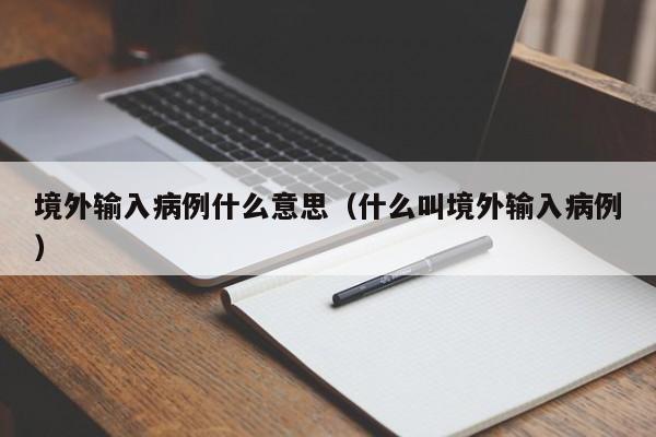 境外输入病例什么意思（什么叫境外输入病例）