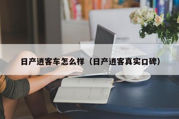 日产逍客车怎么样（日产逍客真实口碑）