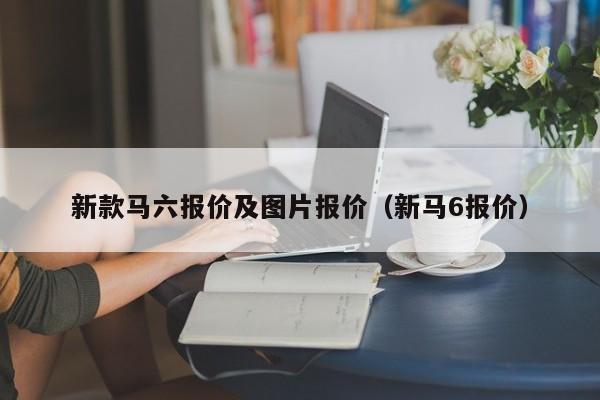 新款马六报价及图片报价（新马6报价）