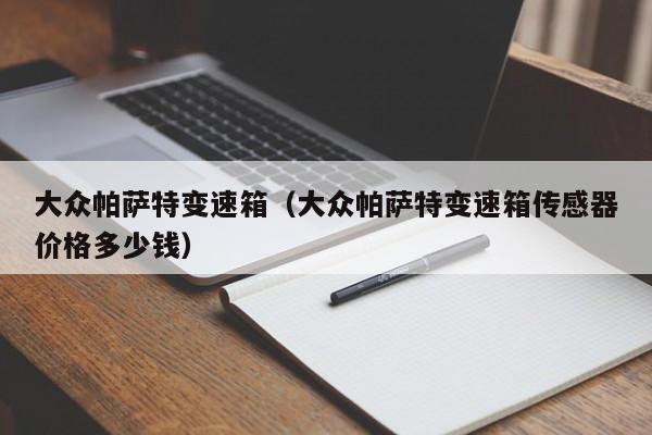大众帕萨特变速箱（大众帕萨特变速箱传感器价格多少钱）