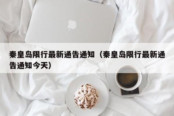 秦皇岛限行最新通告通知（秦皇岛限行最新通告通知今天）