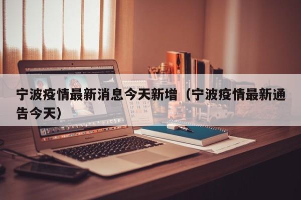 宁波疫情最新消息今天新增（宁波疫情最新通告今天）