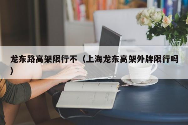 龙东路高架限行不（上海龙东高架外牌限行吗）