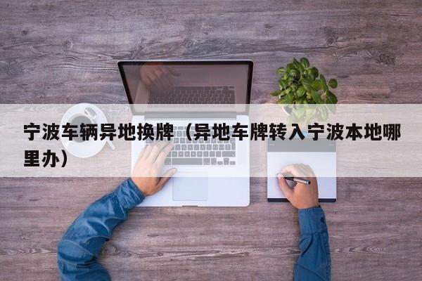 宁波车辆异地换牌（异地车牌转入宁波本地哪里办）