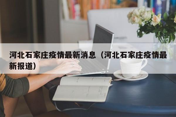 河北石家庄疫情最新消息（河北石家庄疫情最新报道）