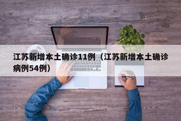 江苏新增本土确诊11例（江苏新增本土确诊病例54例）