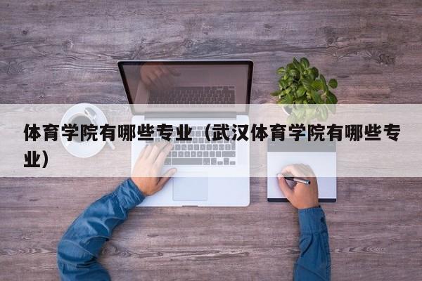 体育学院有哪些专业（武汉体育学院有哪些专业）