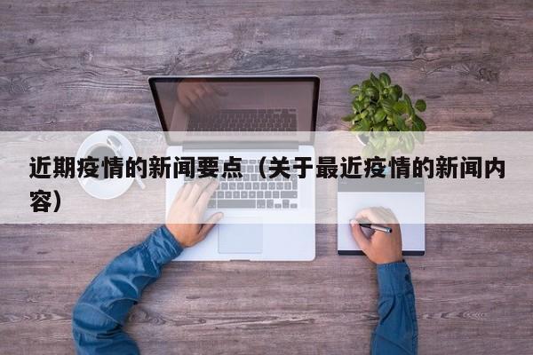 近期疫情的新闻要点（关于最近疫情的新闻内容）