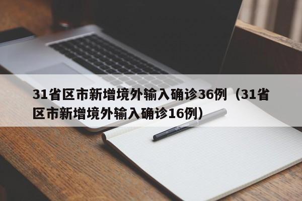 31省区市新增境外输入确诊36例（31省区市新增境外输入确诊16例）