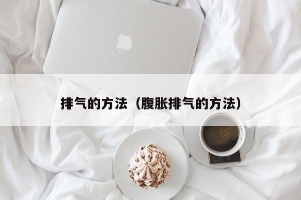 排气的方法（腹胀排气的方法）