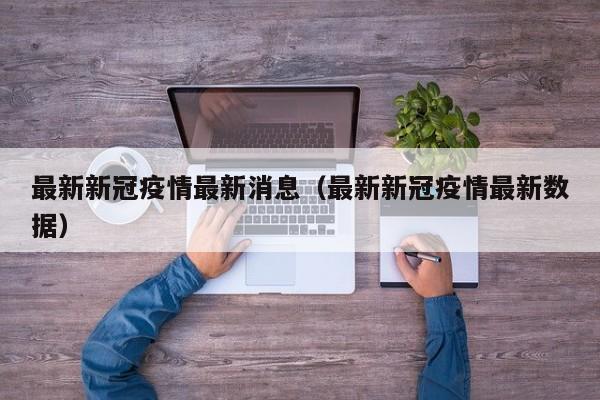 最新新冠疫情最新消息（最新新冠疫情最新数据）