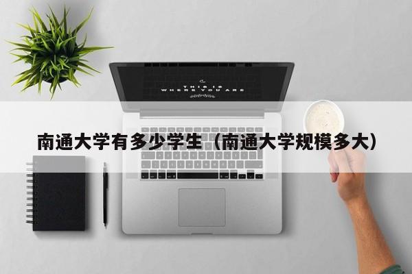 南通大学有多少学生（南通大学规模多大）
