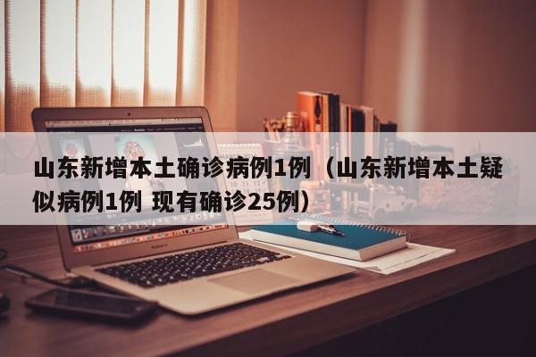 山东新增本土确诊病例1例（山东新增本土疑似病例1例 现有确诊25例）