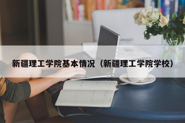 新疆理工学院基本情况（新疆理工学院学校）