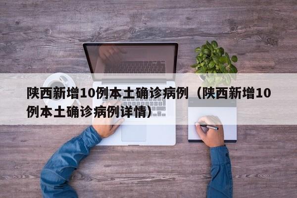 陕西新增10例本土确诊病例（陕西新增10例本土确诊病例详情）