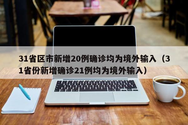 31省区市新增20例确诊均为境外输入（31省份新增确诊21例均为境外输入）
