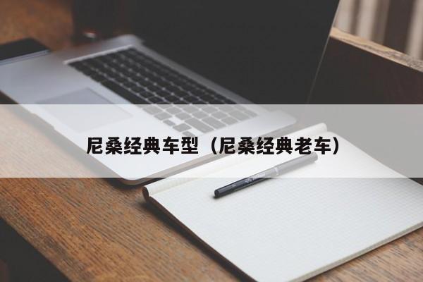 尼桑经典车型（尼桑经典老车）