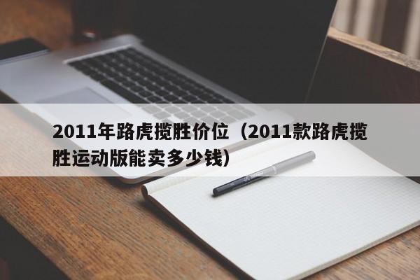 2011年路虎揽胜价位（2011款路虎揽胜运动版能卖多少钱）