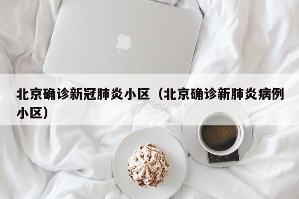 北京确诊新冠肺炎小区（北京确诊新肺炎病例小区）