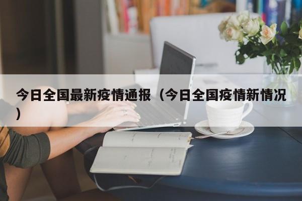 今日全国最新疫情通报（今日全国疫情新情况）