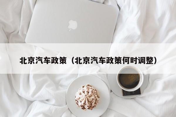 北京汽车政策（北京汽车政策何时调整）