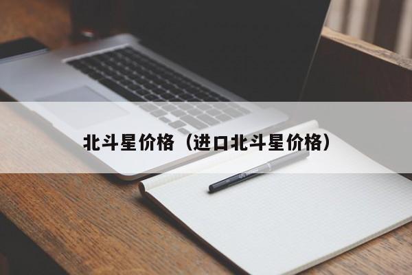 北斗星价格（进口北斗星价格）