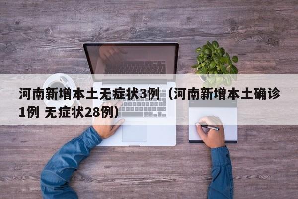河南新增本土无症状3例（河南新增本土确诊1例 无症状28例）