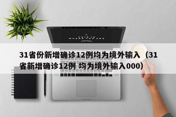 31省份新增确诊12例均为境外输入（31省新增确诊12例 均为境外输入000）