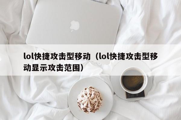 lol快捷攻击型移动（lol快捷攻击型移动显示攻击范围）
