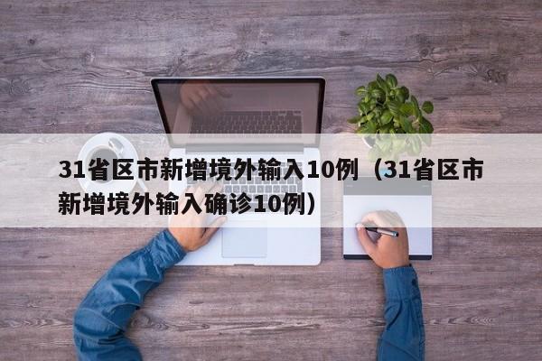 31省区市新增境外输入10例（31省区市新增境外输入确诊10例）