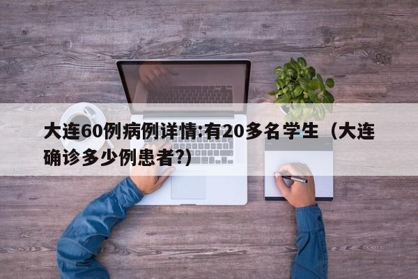 大连60例病例详情:有20多名学生（大连确诊多少例患者?）