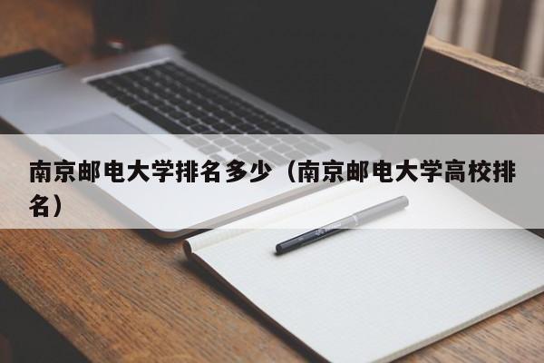 南京邮电大学排名多少（南京邮电大学高校排名）