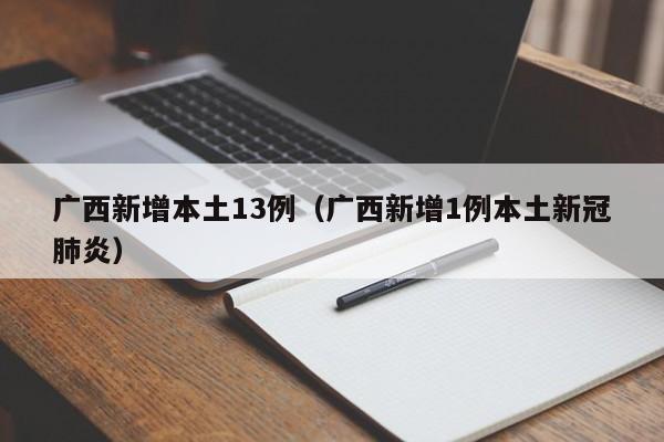 广西新增本土13例（广西新增1例本土新冠肺炎）