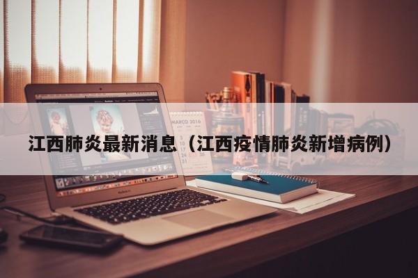 江西肺炎最新消息（江西疫情肺炎新增病例）