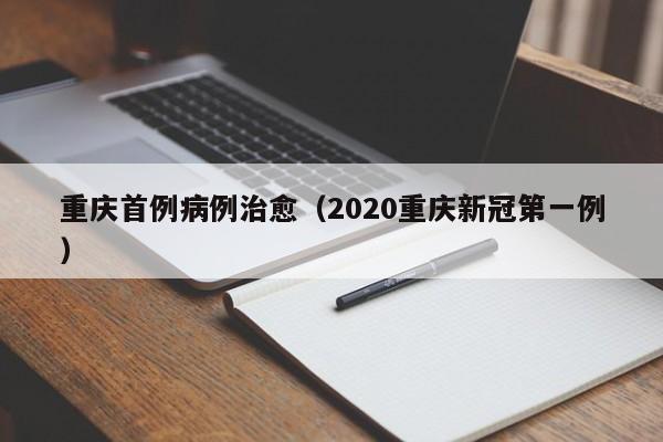 重庆首例病例治愈（2020重庆新冠第一例）