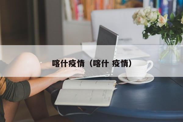喀什疫情（喀什 疫情）