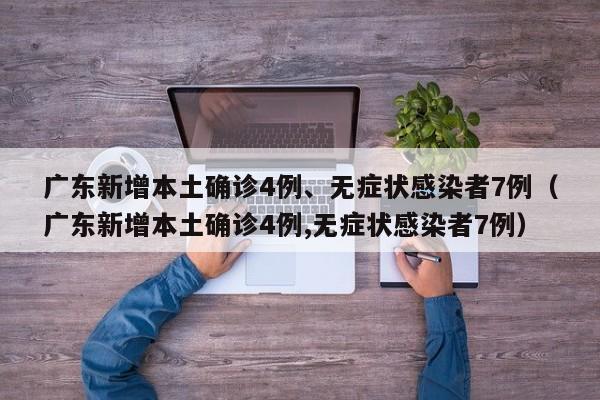 广东新增本土确诊4例、无症状感染者7例（广东新增本土确诊4例,无症状感染者7例）