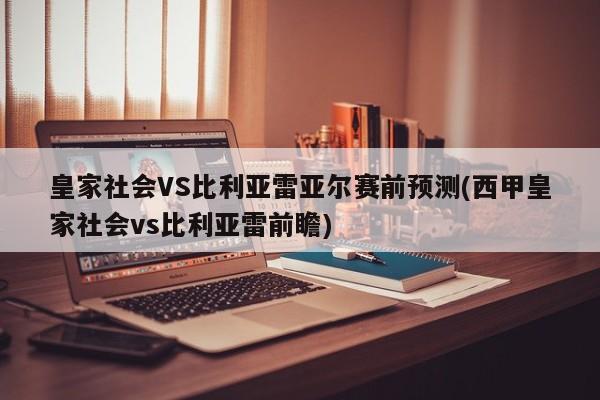 皇家社会VS比利亚雷亚尔赛前预测(西甲皇家社会vs比利亚雷前瞻)