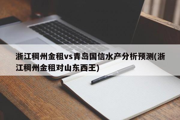 浙江稠州金租vs青岛国信水产分析预测(浙江稠州金租对山东西王)