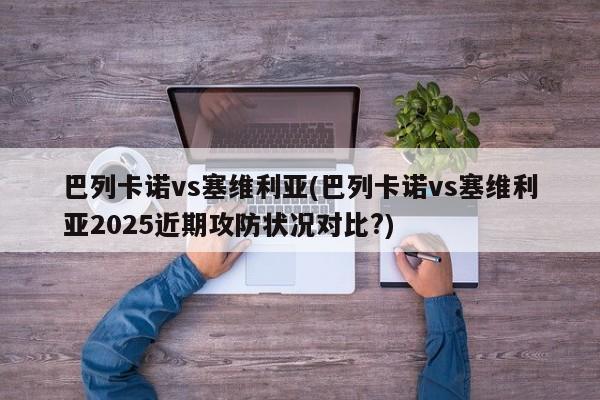 巴列卡诺vs塞维利亚(巴列卡诺vs塞维利亚2025近期攻防状况对比?)