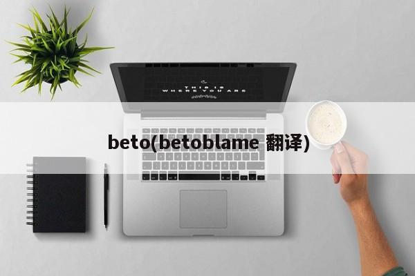 beto(betoblame 翻译)