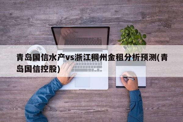 青岛国信水产vs浙江稠州金租分析预测(青岛国信控股)