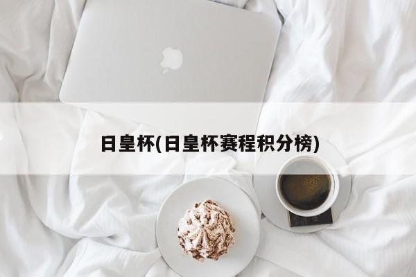 日皇杯(日皇杯赛程积分榜)