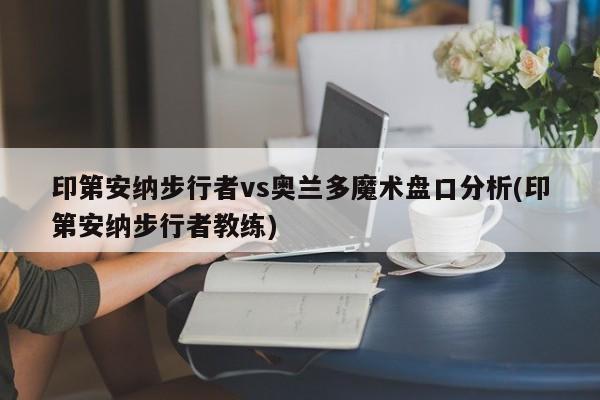 印第安纳步行者vs奥兰多魔术盘口分析(印第安纳步行者教练)