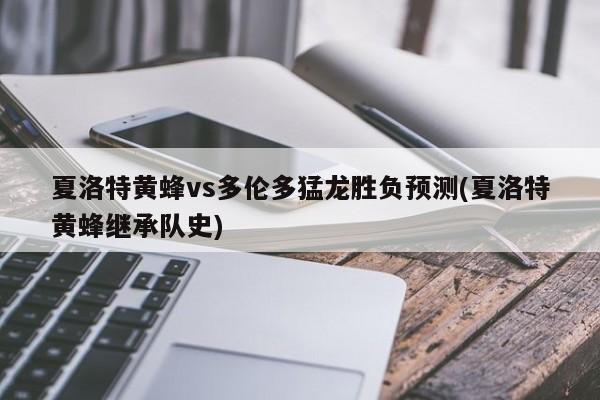 夏洛特黄蜂vs多伦多猛龙胜负预测(夏洛特黄蜂继承队史)