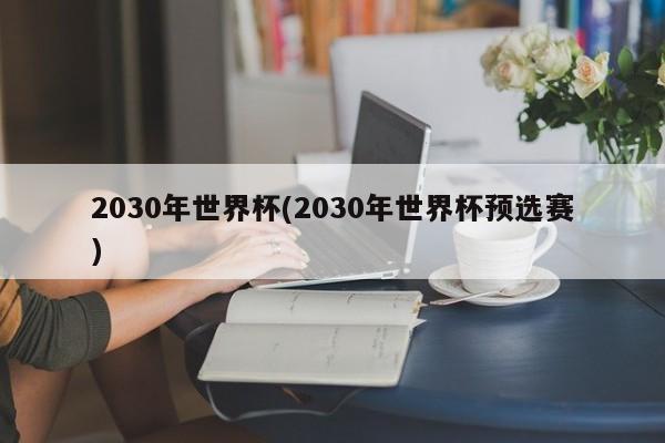 2030年世界杯(2030年世界杯预选赛)
